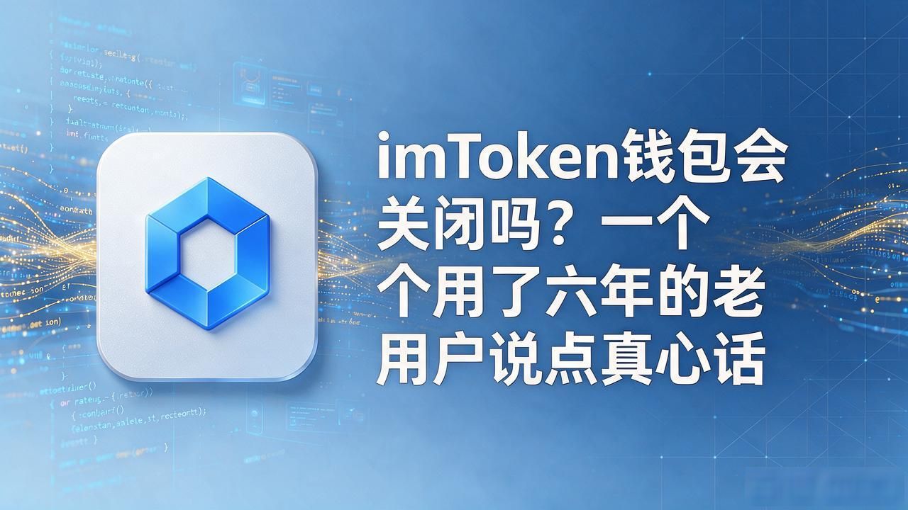 imToken钱包会关闭吗？一个用了六年的老用户说点真心话